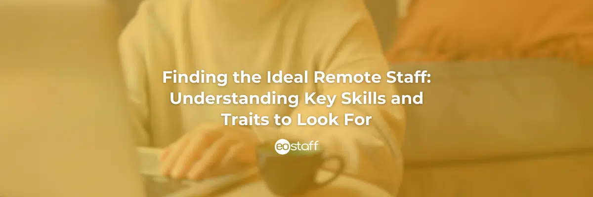 Finding the Ideal Remote Staff_ Understanding Key Skills and Traits to Look For