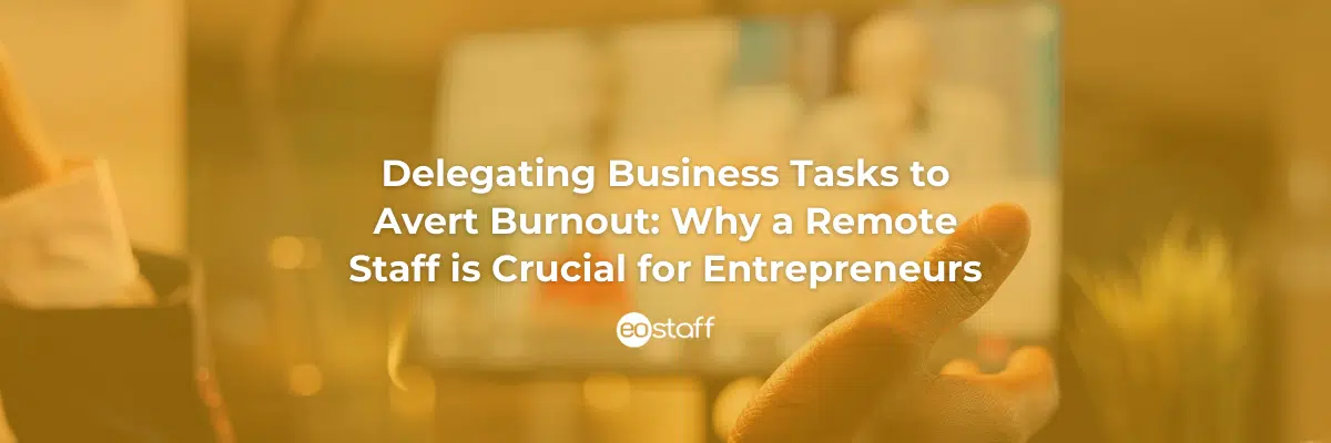 Delegating Business Tasks to Avert Burnout_ Why a Remote Staff is Crucial for Entrepreneurs