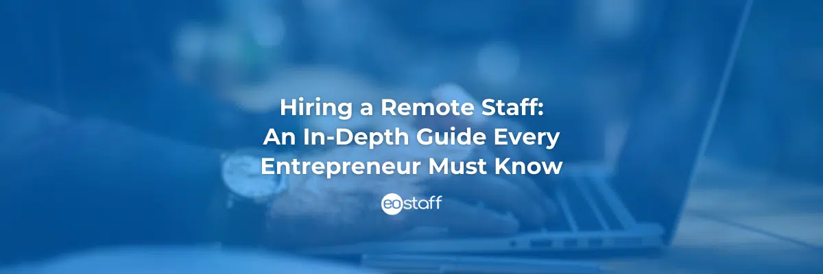 Hiring a Remote Staff: An In-Depth Guide Every Entrepreneur Must Know