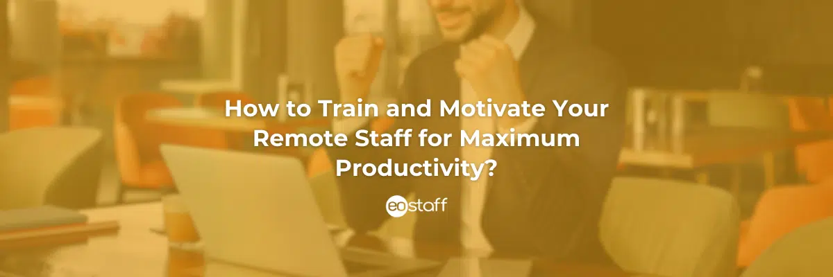 How to Train and Motivate Your Remote Staff for Maximum Productivity