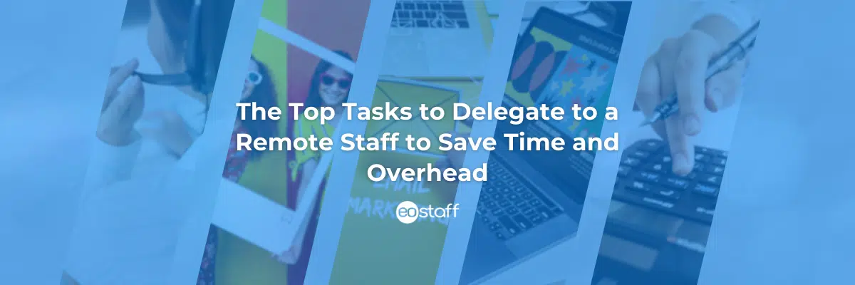 The Top Tasks to Delegate to a Remote Staff to Save Time and Overhead